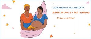 08/3 – Lançamento da campanha: “Zero mortes maternas. Prevenir o evitável”