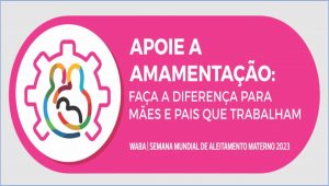 “Apoie a amamentação: faça a diferença para mães e pais que trabalham”: 01 a 07/8 – Semana Mundial do Aleitamento Materno