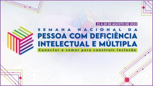 “Conectar e somar para construir inclusão”: 21 a 27/8 – Semana Nacional da Pessoa com Deficiência Intelectual e Múltipla