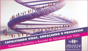 “Capacitando vidas, abraçando o progresso: tratamento equitativo e acessível para todos” : 08/5 – Dia Internacional da Talassemia