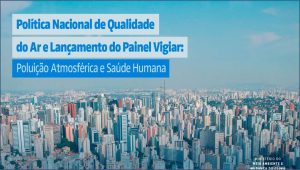 Lançamento da Política Nacional de Qualidade do Ar e do Painel Vigiar: Poluição Atmosférica e Saúde