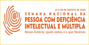 “Nossa história: quem somos e o que fazemos” : 21 a 27/8/2024 – Semana Nacional da Pessoa com Deficiência Intelectual e Múltipla