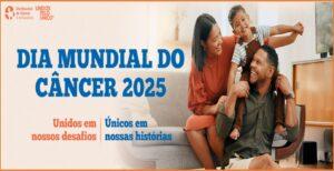 “Sua História Será Ouvida” : 04/02 – Dia Mundial do Câncer 2025