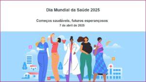 “Começos saudáveis, futuros esperançosos” : 07/4 – Dia Mundial da Saúde 2025