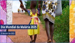 “A Malária Termina Conosco: reinvestir, reimaginar, reforçar” : 25/4 – Dia Mundial da Malária 2025